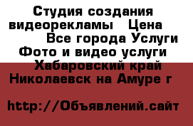 Студия создания видеорекламы › Цена ­ 20 000 - Все города Услуги » Фото и видео услуги   . Хабаровский край,Николаевск-на-Амуре г.